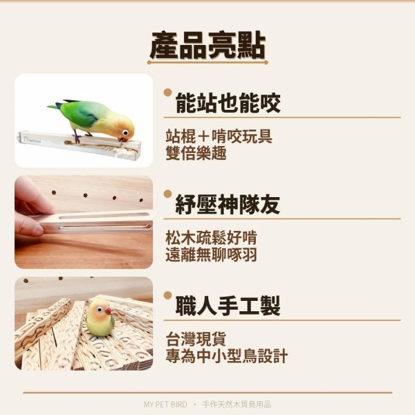 MY PET BIRD 鸚鵡專用快樂啃柱/盡情啃咬的最佳選擇 文鳥 小鸚 牡丹 白頭翁 麻雀 虎皮 太平洋 玄鳳 小太陽 金太陽 和尚 
鸚鵡玩具 寵物文創 鳥玩具