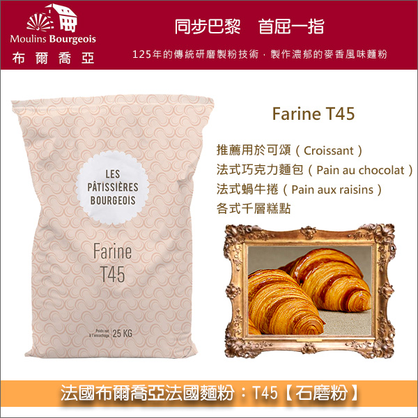 《分裝》法國布爾喬亞法國麵粉：T45【石磨粉】 可頌,Croissant,法式巧克力麵包,Pain au chocolat,法式蝸牛捲,Pain aux raisins,各式千層糕點,法式泡芙