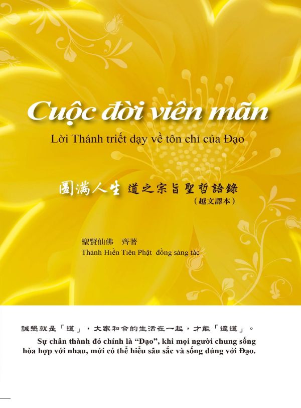 《圓滿人生—道之宗旨聖哲語錄》（越文譯本）                《 Cuộc đời viên mãn   Lời Thánh triết dạy về tôn chỉ của Đạo》聖賢仙佛  齊著 Thánh Hiền Tiên Phật  đồng sáng tác 《圓滿人生—道之宗旨聖哲語錄》（越文譯本）
               《 Cuộc đời viên mãn   Lời Thánh triết dạy về tôn chỉ của Đạo》