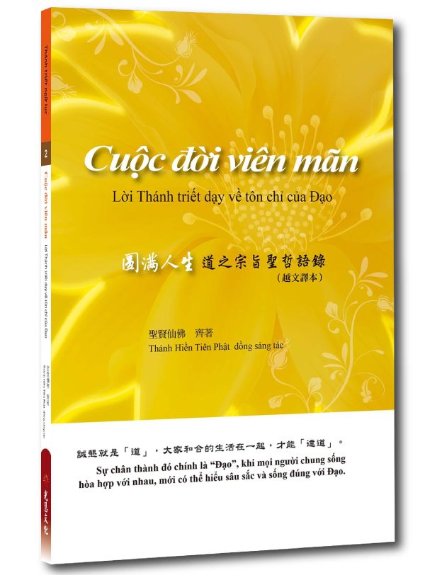 《圓滿人生—道之宗旨聖哲語錄》（越文譯本）                《 Cuộc đời viên mãn   Lời Thánh triết dạy về tôn chỉ của Đạo》聖賢仙佛  齊著 Thánh Hiền Tiên Phật  đồng sáng tác 《圓滿人生—道之宗旨聖哲語錄》（越文譯本）
               《 Cuộc đời viên mãn   Lời Thánh triết dạy về tôn chỉ của Đạo》