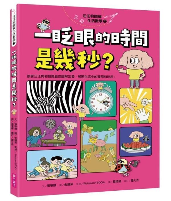 親子天下 汪汪狗圖解生活數學系列1-4 單書賣場 汪汪狗圖解生活數學1：為什麼電梯沒有0樓？
汪汪狗圖解生活數學2：一眨眼的時間是幾秒？
汪汪狗圖解生活數學3：冰淇淋多一球更划算？
汪汪狗圖解生活數學4：登陸月球體重會變輕？