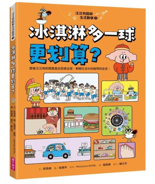 親子天下 汪汪狗圖解生活數學系列1-4 單書賣場 汪汪狗圖解生活數學1：為什麼電梯沒有0樓？
汪汪狗圖解生活數學2：一眨眼的時間是幾秒？
汪汪狗圖解生活數學3：冰淇淋多一球更划算？
汪汪狗圖解生活數學4：登陸月球體重會變輕？