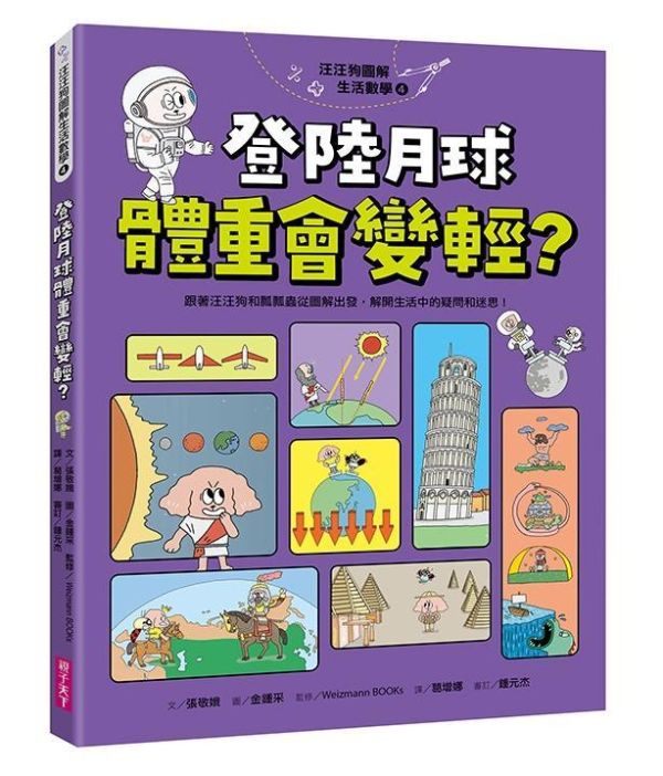 親子天下 汪汪狗圖解生活數學系列1-4 單書賣場 汪汪狗圖解生活數學1：為什麼電梯沒有0樓？
汪汪狗圖解生活數學2：一眨眼的時間是幾秒？
汪汪狗圖解生活數學3：冰淇淋多一球更划算？
汪汪狗圖解生活數學4：登陸月球體重會變輕？