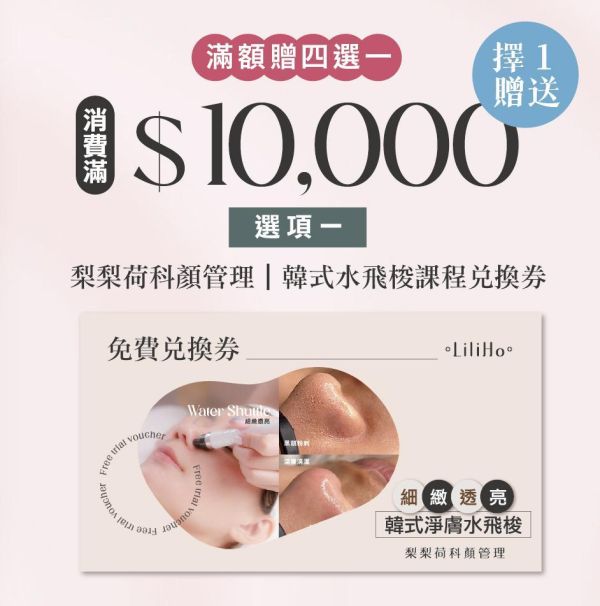 寵后盛宴｜滿$10,000 贈送 韓式水飛梭課程兌換券 (限定線下梨梨荷科顏門市使用，不得兌現，使用期限至2026.12.31) 『請記得至官方LINE @liliho_skin預約時段』課程施作場所：梨梨荷科顏管理 課程施作地點：嘉義市西區國華街222-4號2樓 
