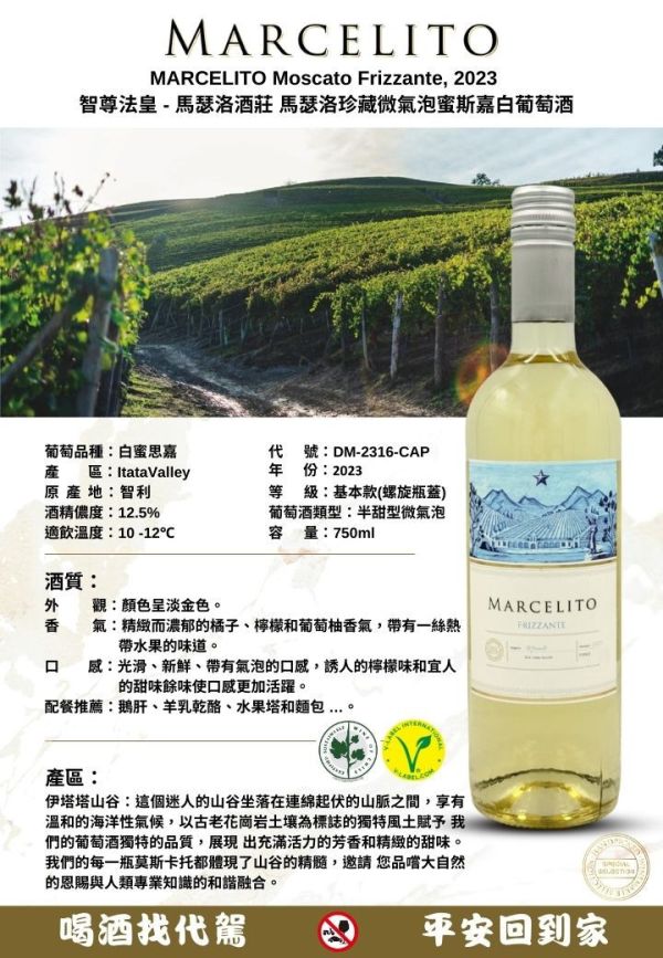 MARCELITO 智尊法皇 - 馬瑟洛酒莊 馬瑟洛珍藏微氣泡蜜斯嘉白葡萄酒 Moscato Frizzante, 2023 葡萄酒,紅酒,婚宴,智利,波爾多,cabernet,卡本內,法國,尾牙,智利國寶,精選蘇維翁MARCELITO,Chardonnay,
智尊法皇,馬瑟洛酒莊,馬瑟洛,白蘇維翁,白葡萄酒