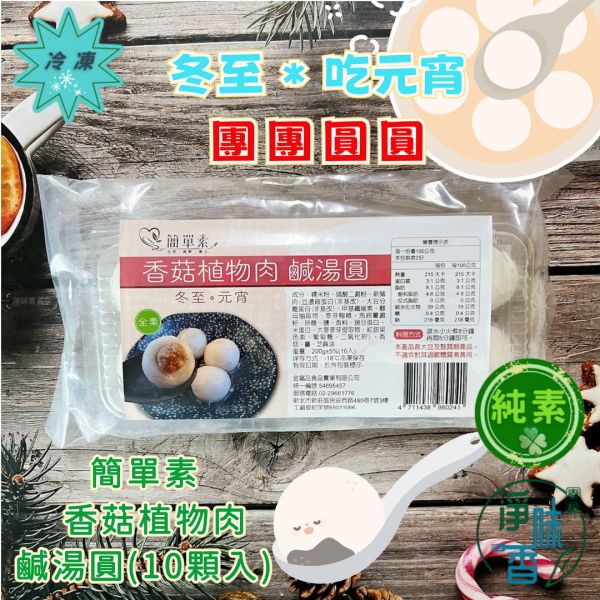 簡單素 香菇植物肉 鹹湯圓 (全素) 湯圓的軟糯口感，讓人一口接一口，暖心又暖胃『低溫配送』 簡單素,香菇植物肉 鹹湯圓 (全素) 
簡單又美味的香菇植物肉鹹湯圓就成為了許多家庭的首選。香菇富含營養,植物肉則提供了豐富的蛋白質,搭配湯圓的軟糯口感,讓人一口接一口,暖心又暖胃。