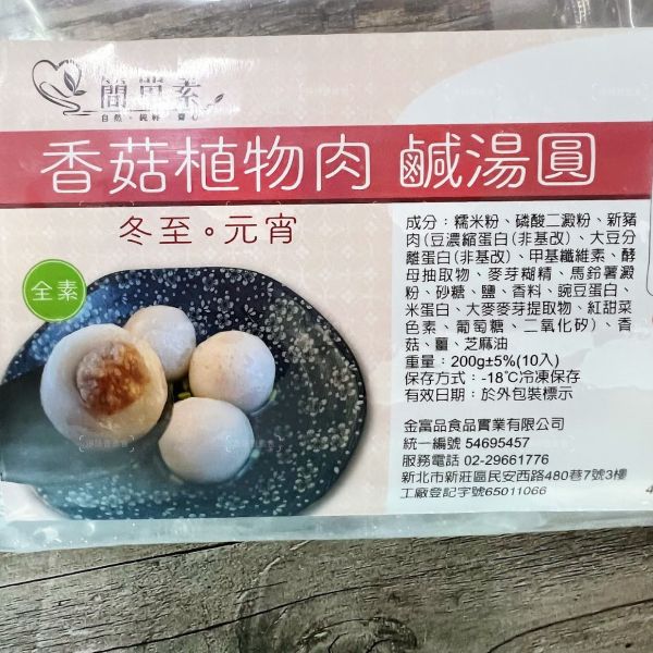 簡單素 香菇植物肉 鹹湯圓 (全素) 湯圓的軟糯口感，讓人一口接一口，暖心又暖胃『低溫配送』 簡單素,香菇植物肉 鹹湯圓 (全素) 
簡單又美味的香菇植物肉鹹湯圓就成為了許多家庭的首選。香菇富含營養,植物肉則提供了豐富的蛋白質,搭配湯圓的軟糯口感,讓人一口接一口,暖心又暖胃。