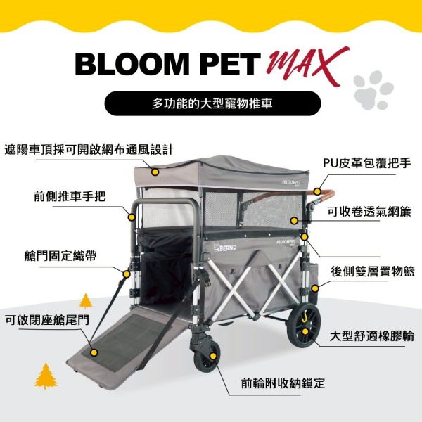 BLOOM PET MAX 寵物推車 BERND旗艦大型休旅MAX款

BERND 寵物推車Bloom Pet Max系列-雙色可選(遮陽頂棚 快速收折 鋁合金車架 貓狗適用)
斜板開啟式座艙尾門設計
全罩式可拆頂棚附透氣捲簾
2秒快速收折拉繩輕鬆攜帶
