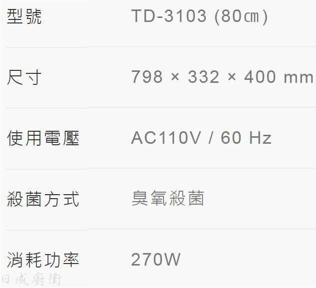 莊頭北 TD-3103WL 規格表:尺寸 798x332x400mm,使用電壓 AC110V/60Hz,臭氧殺菌方式,消耗功率 270W。