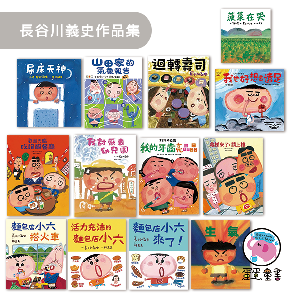 長谷川義史作品集(一) 長谷川義史作品,迴轉壽司,我的牙齒亮晶晶,我也好想去遠足,歡迎光臨吃飽飽餐廳,電梯來了請上樓,生氣,尿床天神,山田家的氣象報告,麵包店小六來了,活力充沛的麵包店小六,麵包店小六搭火車,我討厭去幼兒園,菠菜在哭,核災繪本,好想好想吃起司棒,馬鈴薯家族,我是章魚燒我叫章魚三郎,誰會戴手套,誰會用剪刀,好像在哪兒見過,綠色的星星,肚臍的洞洞,我吃拉麵的時候,祖父的祖父的祖父的祖父,安啦安啦雷公到我家,安