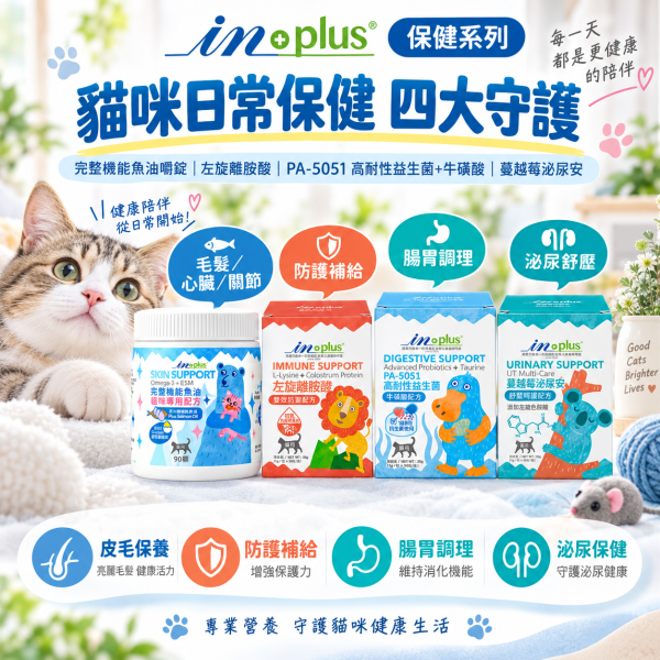 【IN-Plus】貓咪保健品｜益生菌・泌尿保健・左旋離胺酸・機能魚油 IN-Plus,IN Plus,inplus,貓咪保健品,貓保健品,貓咪營養品,寵物保健品,貓咪益生菌,貓益生菌,PA-5051,PA-5051益生菌,貓咪腸胃保健,貓咪消化保健,貓咪牛磺酸,貓咪泌尿保健,貓泌尿保健,貓咪蔓越莓,泌尿安,貓咪離胺酸,貓離胺酸,左旋離胺酸,貓咪免疫保健,貓咪魚油,貓魚油,貓咪鮭魚油,貓咪皮毛保健,貓咪關節保健,貓咪心臟保健