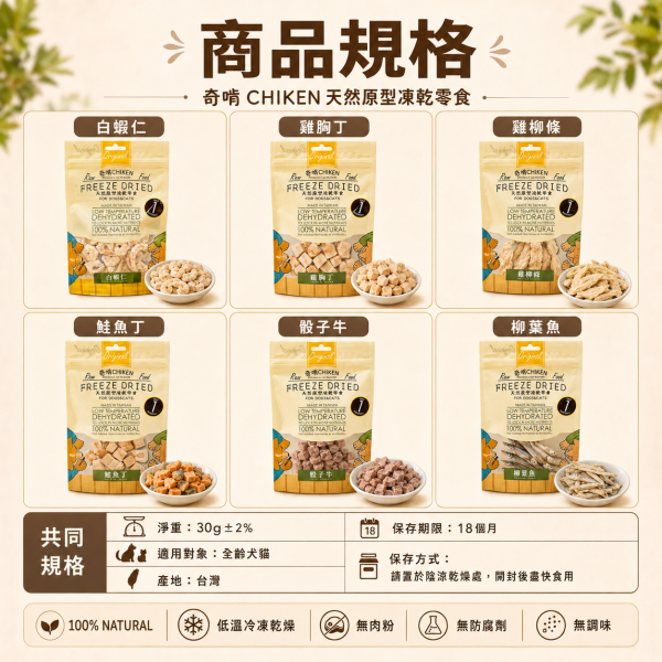 【奇啃 CHIKEN】天然原型凍乾零食15g/30g｜犬貓凍乾｜白蝦・柳葉魚・骰子牛・鮭魚丁・雞柳條・雞胸丁 奇啃, CHIKEN, 天然原型凍乾, 犬貓凍乾, 寵物凍乾, 狗凍乾, 貓凍乾, 犬貓零食, 原肉凍乾, 白蝦凍乾, 柳葉魚凍乾, 牛肉凍乾, 鮭魚凍乾, 雞胸肉凍乾, 雞柳凍乾, 高蛋白寵物零食, 犬貓獎勵零食