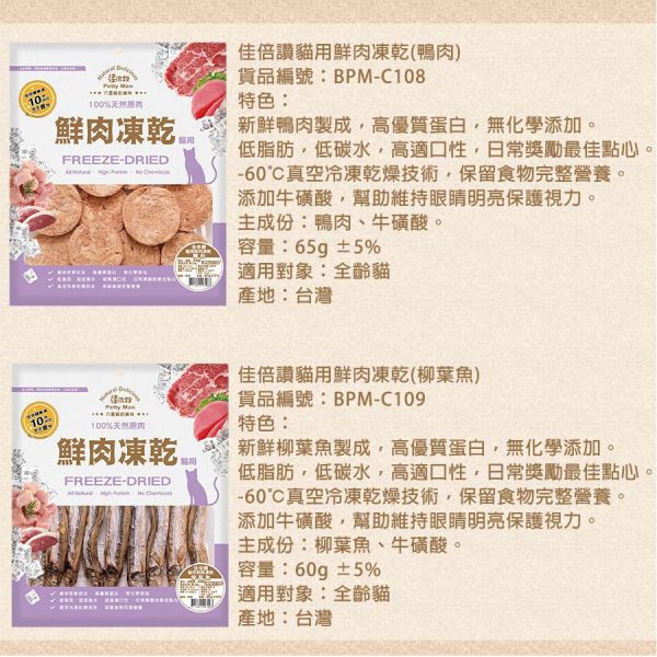 【佳倍讚 Petty Man】 貓用鮮肉凍乾  20g~70g｜蝦仁/柳葉魚/鴨肉/牛肉/火雞肉/鮪魚/雞肉｜天然高蛋白 低脂健康 無添加寵物零食 Petty Man

佳倍讚

貓咪凍乾零食

貓用鮮肉凍乾

高蛋白貓零食

低脂健康貓零食

蝦仁凍乾零食

鴨肉貓零食

牛肉貓凍乾

火雞肉貓零食

鮪魚凍乾零食

雞肉凍乾零食

柳葉魚貓咪零食

無添加貓零食