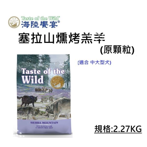 Taste of Wild 海陸饗宴 犬飼料 2.27KG 牛 羊肉、鹿肉、野豬、鮭魚、鴨肉火雞 多種配方 全齡犬/成犬/幼犬 適用 海陸饗宴, Taste of the Wild, 無穀犬飼料, 低敏犬飼料, 狗飼料推薦, 全齡犬飼料, 成犬飼料, 幼犬飼料, 山谷野豬牛羊, 草原牛肉烤鹿肉, 松林鹿肉鷹嘴豆, 荒野鴨肉火雞肉, 塞拉山燻烤羔羊, 太平洋鮭魚海鮮, 小顆粒狗飼料, 原顆粒狗飼料