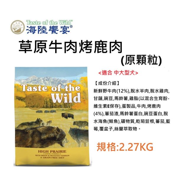 Taste of Wild 海陸饗宴 犬飼料 2.27KG 牛 羊肉、鹿肉、野豬、鮭魚、鴨肉火雞 多種配方 全齡犬/成犬/幼犬 適用 海陸饗宴, Taste of the Wild, 無穀犬飼料, 低敏犬飼料, 狗飼料推薦, 全齡犬飼料, 成犬飼料, 幼犬飼料, 山谷野豬牛羊, 草原牛肉烤鹿肉, 松林鹿肉鷹嘴豆, 荒野鴨肉火雞肉, 塞拉山燻烤羔羊, 太平洋鮭魚海鮮, 小顆粒狗飼料, 原顆粒狗飼料