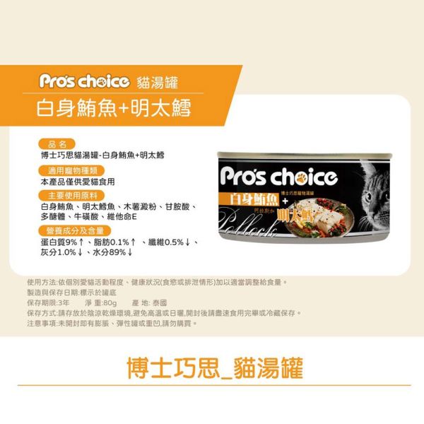 博士巧思 Pro's Choice 貓湯罐 80g (四種口味) 白身鮪魚+明太鱈 ｜無鬚鱈｜金線魚｜蛤蠣 博士巧思, Pro's Choice, 鮪魚湯罐, 貓咪湯罐, 鮪魚主食罐, 鮪魚+明太鱈, 鮪魚+蛤蜊, 鮪魚+無鬚鱈, 鮪魚+金線魚, 貓咪補水罐, 貓主食罐推薦, 化毛貓罐, 高適口性貓罐頭
