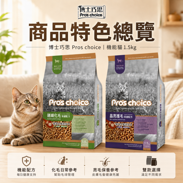 【博士巧思 Pros Choice】機能貓飼料 1.5kg  化毛配方/護毛配方｜低敏無穀 成貓保健 全齡貓飼料推薦 博士巧思機能貓, 博士巧思貓飼料, 化毛貓飼料, 護毛貓飼料, 成貓無穀飼料, 全齡貓保健飼料, 低敏貓飼料推薦, 毛球化毛飼料, 皮毛亮澤貓糧, 博士巧思1.5kg
