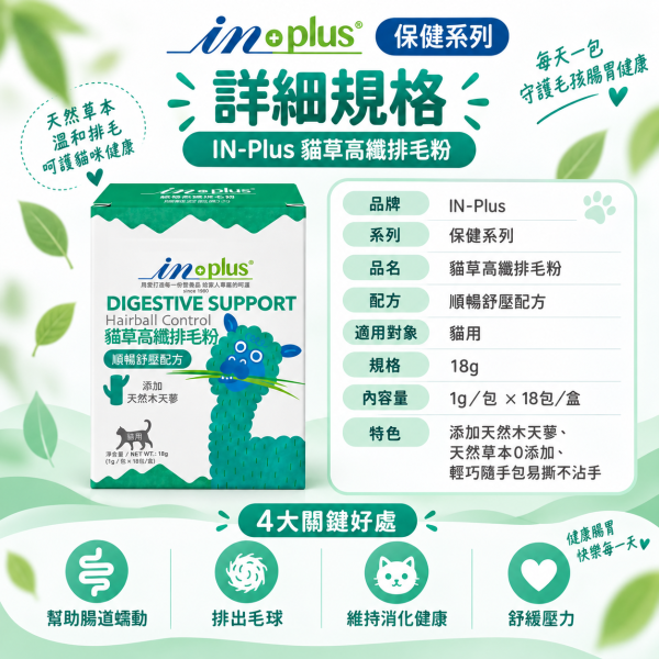 【IN-Plus】貓草高纖排毛粉18包｜貓咪化毛・排毛 毛球保健 IN PLUS 貓咪排毛粉

貓咪腸胃保健品

貓咪毛球保健

貓草高纖粉

貓咪消化保健食品

貓咪排毛球推薦

IN PLUS 貓咪保健品

貓咪腸胃調理

貓咪嘔吐改善

高纖維貓咪營養品