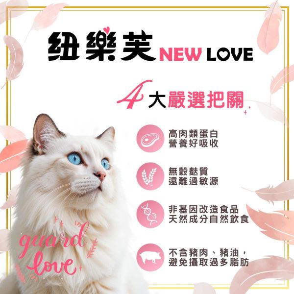 【NEW LOVE 紐樂芙】 無穀高肉量貓糧 ( 高肉類蛋白 ) 貓飼料 貓乾糧 鮮肉凍乾 幼貓 護膚 化毛 室內貓 泌尿道 NEW LOVE、紐樂芙、紐樂芙 貓飼料、無穀 貓飼料、高肉量 貓糧、幼貓 成長 飼料、護毛 貓糧、體重 控制 貓糧、化毛 配方 貓糧、泌尿 保健 貓糧、無穀 高蛋白 貓糧、貓主食糧、低敏 貓糧推薦、室內貓 飼料、貓咪 健康 配方
