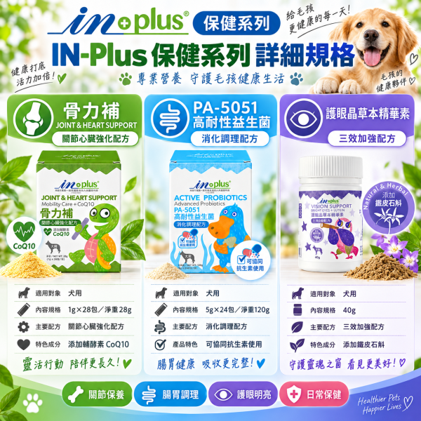 【IN-Plus】犬用營養保健品｜益生菌・骨力補・護眼晶 狗狗保健 IN PLUS 犬用保健品

狗狗護眼保健

狗狗關節心臟保健

狗狗益生菌推薦

狗狗葉黃素補充

狗狗腸胃保健品

狗狗免疫力提升

犬用 CoQ10 保健

狗狗腸道健康益生菌

IN PLUS 護眼晶