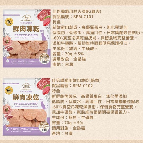 【佳倍讚 Petty Man】 貓用鮮肉凍乾  20g~70g｜蝦仁/柳葉魚/鴨肉/牛肉/火雞肉/鮪魚/雞肉｜天然高蛋白 低脂健康 無添加寵物零食 Petty Man

佳倍讚

貓咪凍乾零食

貓用鮮肉凍乾

高蛋白貓零食

低脂健康貓零食

蝦仁凍乾零食

鴨肉貓零食

牛肉貓凍乾

火雞肉貓零食

鮪魚凍乾零食

雞肉凍乾零食

柳葉魚貓咪零食

無添加貓零食