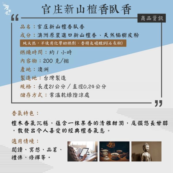 原木香 野生西澳新山檀香臥香 線香 (200克/約270柱) 官庄新山檀香臥香 (200克/310柱) 7吋21公分 無助燃劑 不燙手 SGS檢驗合格 純天然 原木磨粉 天然香 環保香 室內薰香 禪修 靜坐 打坐 冥想 祭祀 禮佛 供佛 品茗 香道 淨化空氣 淨化磁場 減輕焦慮 放鬆 舒壓 療癒 安神定心 助眠 避邪 辟邪 除障 除穢 保平安 招財 開運 無化學香精 助燃劑 石灰粉 香灰不燙手 沈香 檀香 老山香 新山香 環保香 拜拜香品 立香 佛香 臥香 24小時香環 小盤香 微盤香  香塔 香粉(淨香粉) 煙供 無化學香精 助燃劑 石灰粉 香灰不燙手 沈香 檀香 老山香 新山香 環保香 拜拜香品 立香 佛香 臥香 24小時香環 小盤香 微盤香 香塔 香粉(淨香粉) 煙供 無化學香精 助燃劑 石灰粉 香灰不燙手 沈香 檀香 老山香 新山香 環保香