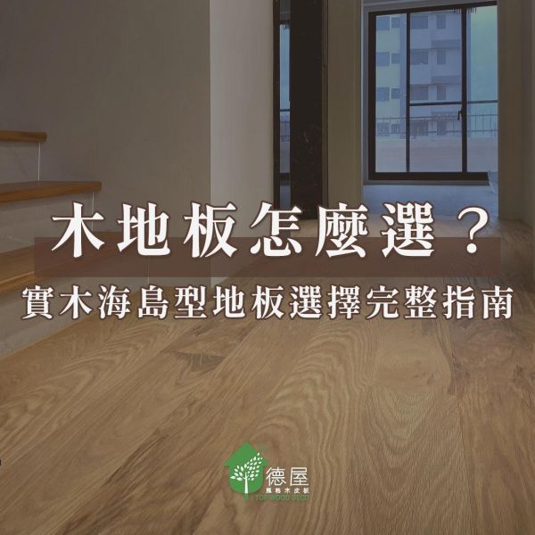 木地板怎麼選？實木海島型地板選擇完整指南｜德屋天然建材 木皮板,木地板,健康綠建材,天然建材,綠建材,海島型木地板,頂級木地板,永續建材,耐用建材.建材推薦品牌